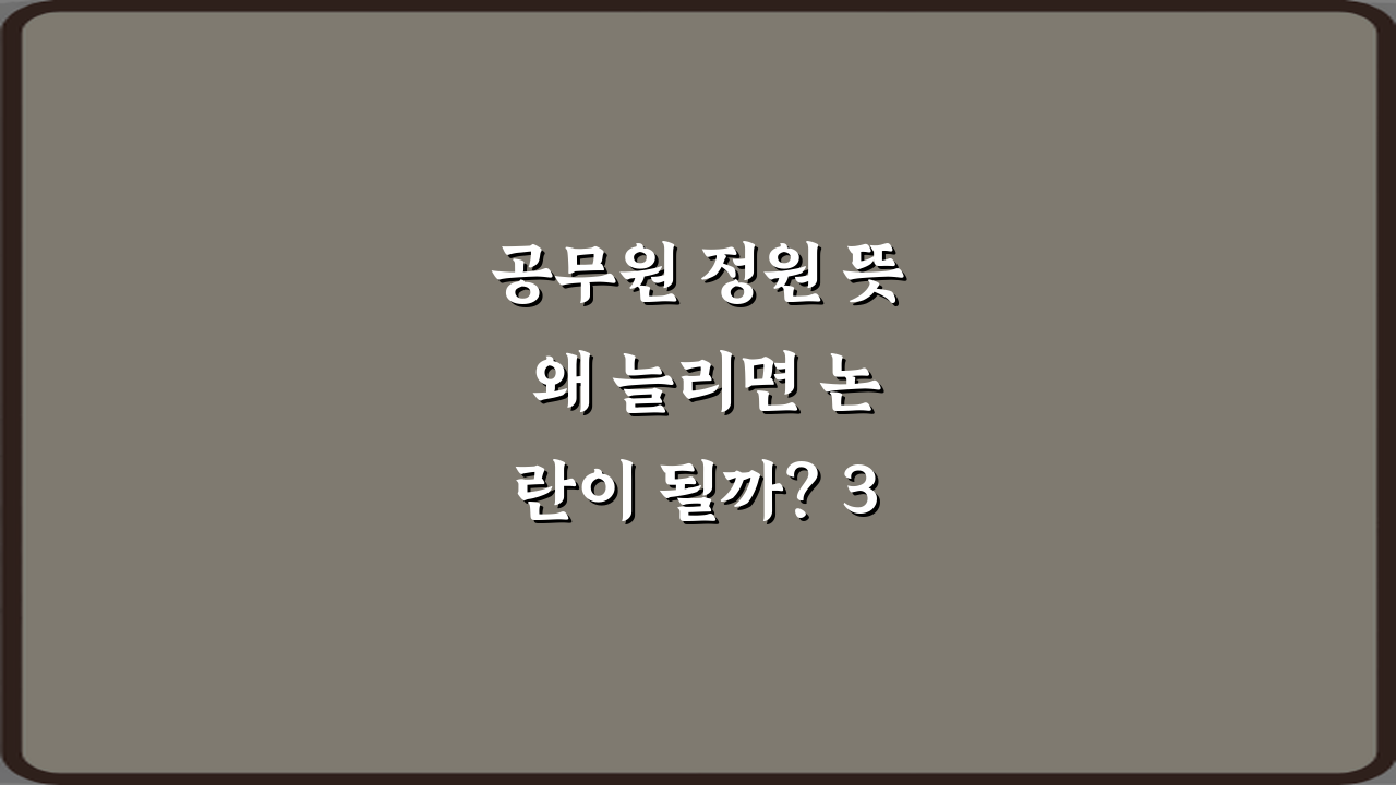 공무원 정원 뜻 왜 늘리면 논란이 될까? 3가지 핵심 쟁점 총정리