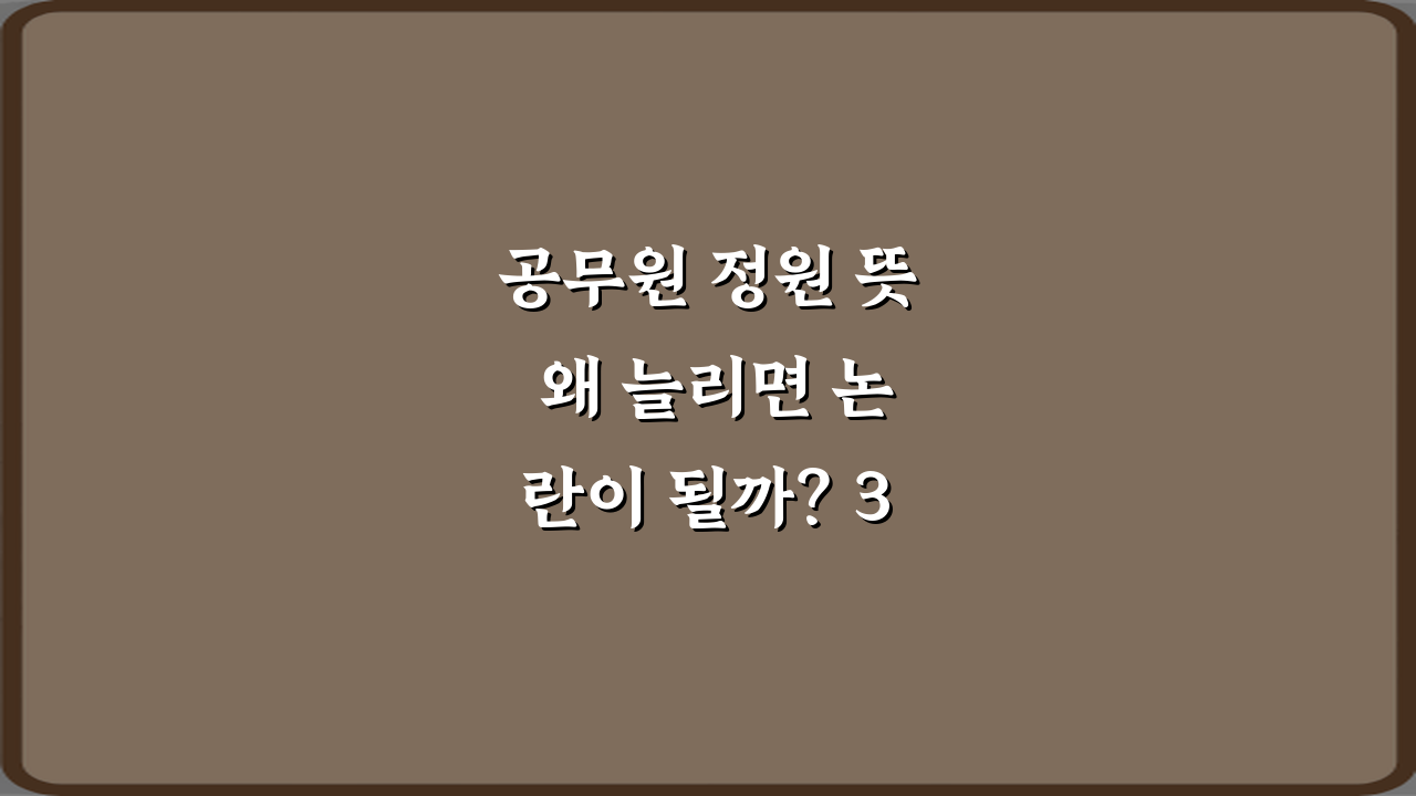공무원 정원 뜻 왜 늘리면 논란이 될까? 3가지 핵심 쟁점 총정리