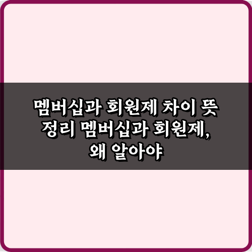 멤버십과 회원제 차이 뜻 정리, 이 5가지만 알면 끝!