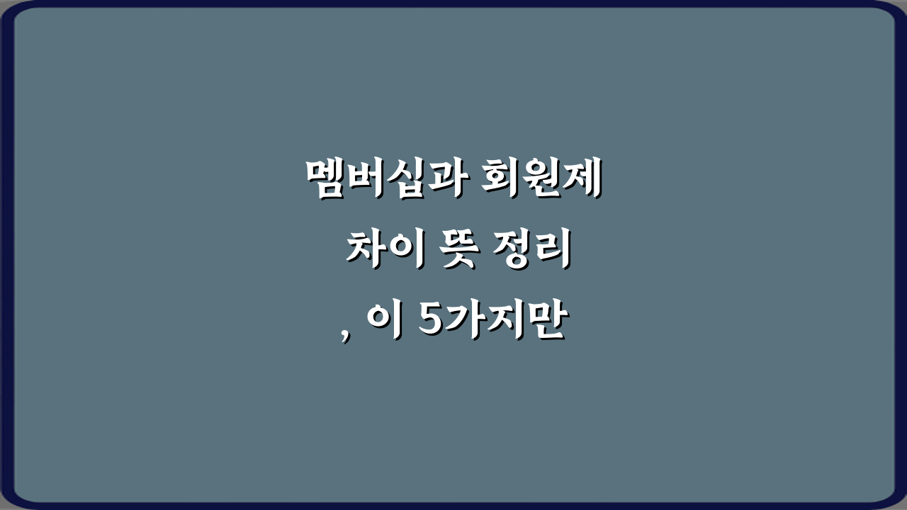 멤버십과 회원제 차이 뜻 정리, 이 5가지만 알면 끝!