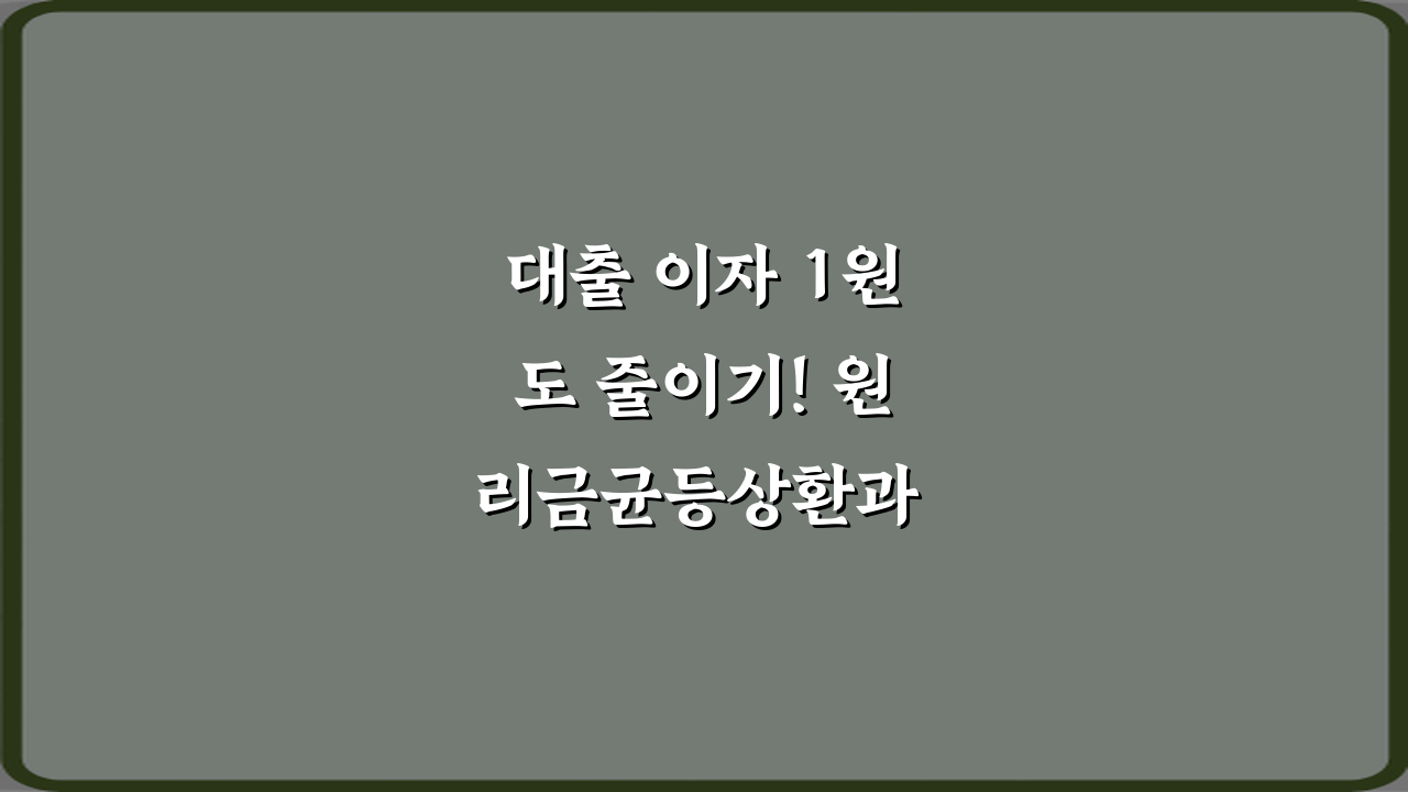 대출 이자 1원도 줄이기! 원리금균등상환과 원금균등상환 차이 총이자 비교