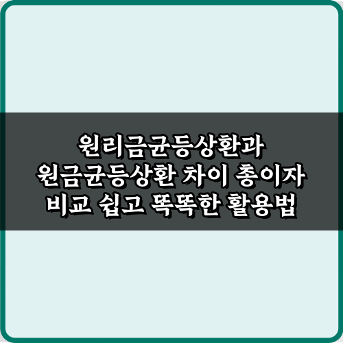 대출 이자 1원도 줄이기! 원리금균등상환과 원금균등상환 차이 총이자 비교