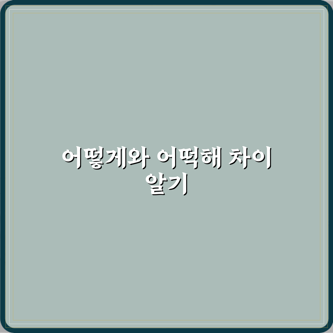 ‘어떡해’와 ‘어떻게’ 정확한 뜻 차이와 상황별 사용법 총정리 직접 해봤어요 리얼리뷰